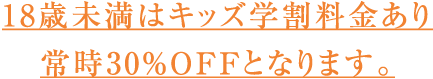 18歳未満はキッズ学割料金あり 常時30%OFFとなります。